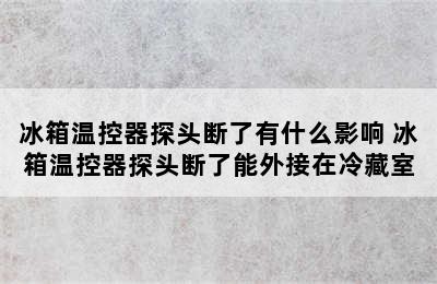 冰箱温控器探头断了有什么影响 冰箱温控器探头断了能外接在冷藏室